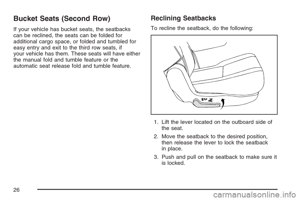 CADILLAC ESCALADE ESV 2007 2.G Owners Manual Bucket Seats (Second Row)
If your vehicle has bucket seats, the seatbacks
can be reclined, the seats can be folded for
additional cargo space, or folded and tumbled for
easy entry and exit to the thir