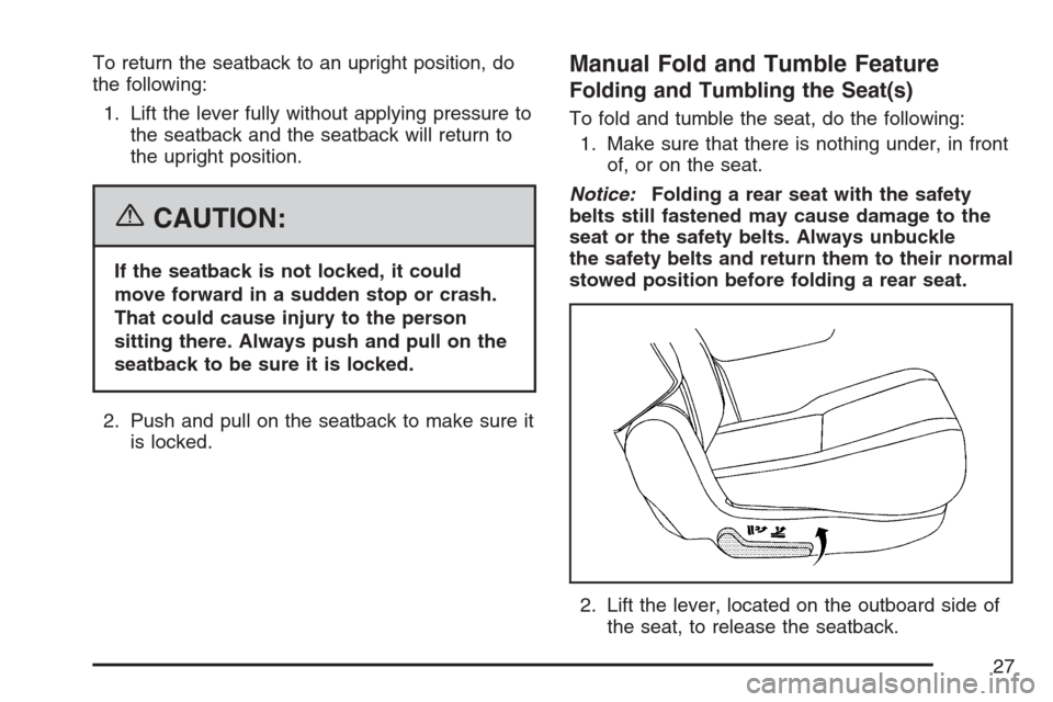 CADILLAC ESCALADE ESV 2007 2.G Owners Manual To return the seatback to an upright position, do
the following:
1. Lift the lever fully without applying pressure to
the seatback and the seatback will return to
the upright position.
{CAUTION:
If th