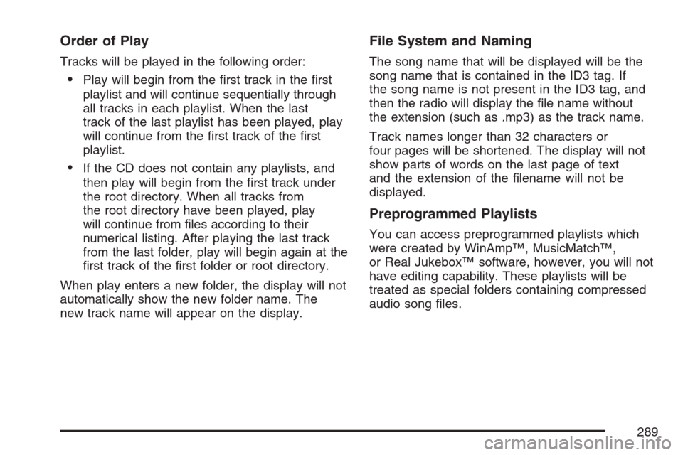 CADILLAC ESCALADE ESV 2007 2.G Owners Manual Order of Play
Tracks will be played in the following order:
Play will begin from the �rst track in the �rst
playlist and will continue sequentially through
all tracks in each playlist. When the last
