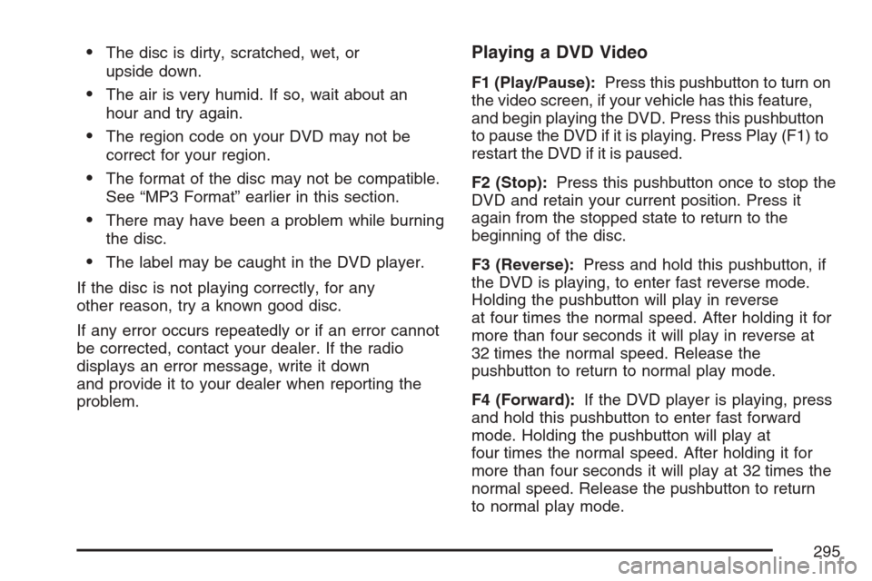 CADILLAC ESCALADE ESV 2007 2.G Owners Manual The disc is dirty, scratched, wet, or
upside down.
The air is very humid. If so, wait about an
hour and try again.
The region code on your DVD may not be
correct for your region.
The format of the