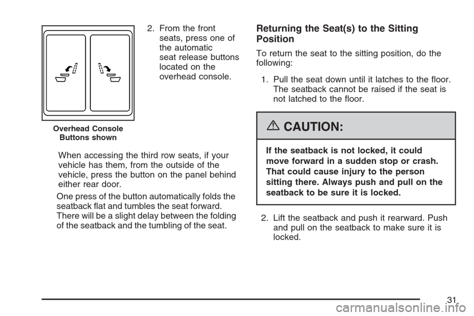 CADILLAC ESCALADE ESV 2007 2.G Owners Manual 2. From the front
seats, press one of
the automatic
seat release buttons
located on the
overhead console.
When accessing the third row seats, if your
vehicle has them, from the outside of the
vehicle, CADILLAC ESCALADE ESV 2007 2.G Owners Manual 2. From the front
seats, press one of
the automatic
seat release buttons
located on the
overhead console.
When accessing the third row seats, if your
vehicle has them, from the outside of the
vehicle,