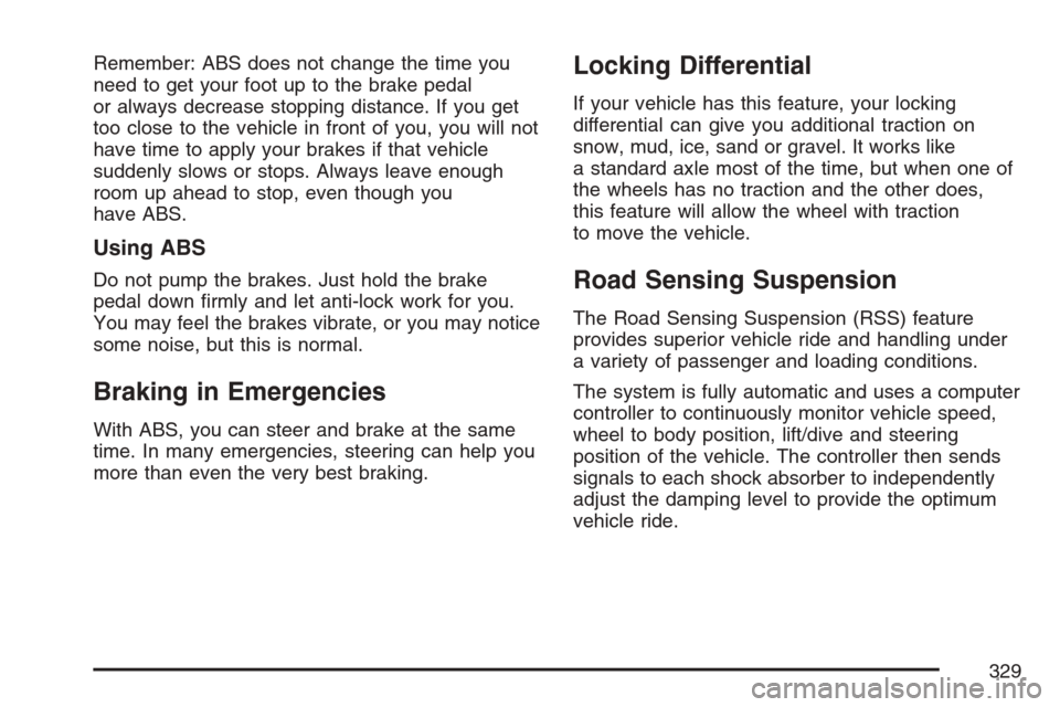 CADILLAC ESCALADE ESV 2007 2.G Owners Manual Remember: ABS does not change the time you
need to get your foot up to the brake pedal
or always decrease stopping distance. If you get
too close to the vehicle in front of you, you will not
have time