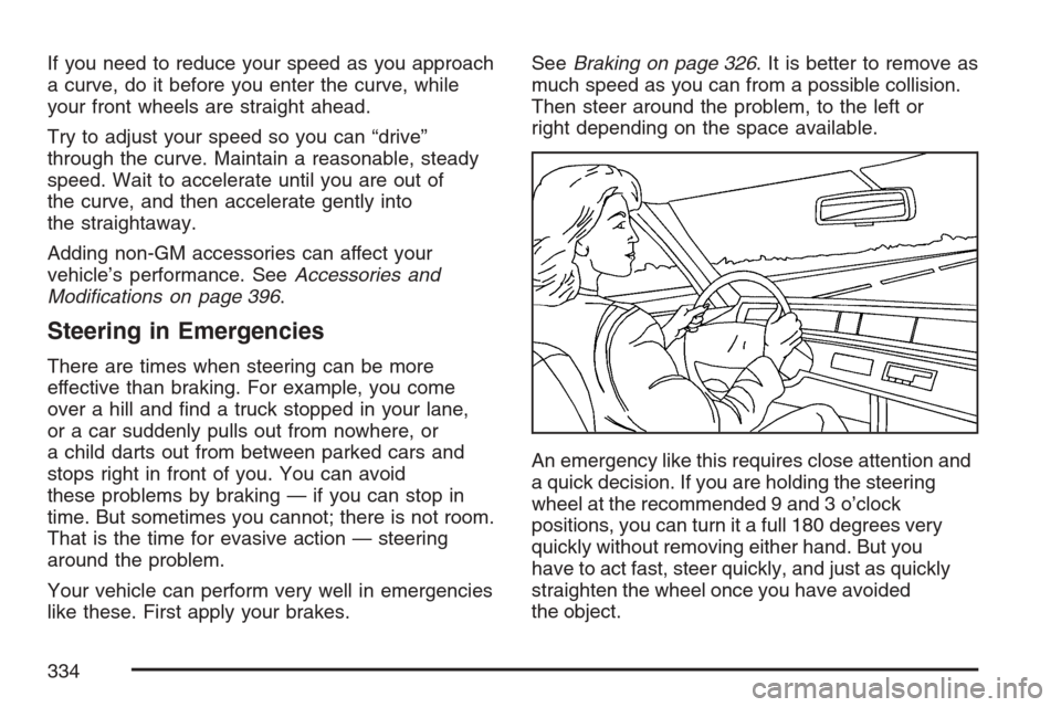 CADILLAC ESCALADE ESV 2007 2.G Owners Manual If you need to reduce your speed as you approach
a curve, do it before you enter the curve, while
your front wheels are straight ahead.
Try to adjust your speed so you can “drive”
through the curv