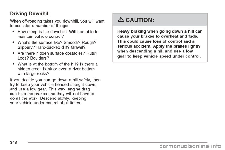 CADILLAC ESCALADE ESV 2007 2.G Owners Manual Driving Downhill
When off-roading takes you downhill, you will want
to consider a number of things:
How steep is the downhill? Will I be able to
maintain vehicle control?
What’s the surface like? 