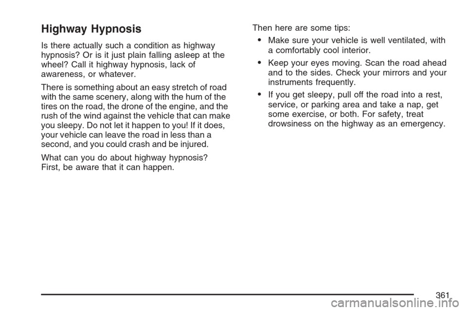 CADILLAC ESCALADE ESV 2007 2.G Owners Manual Highway Hypnosis
Is there actually such a condition as highway
hypnosis? Or is it just plain falling asleep at the
wheel? Call it highway hypnosis, lack of
awareness, or whatever.
There is something a CADILLAC ESCALADE ESV 2007 2.G Owners Manual Highway Hypnosis
Is there actually such a condition as highway
hypnosis? Or is it just plain falling asleep at the
wheel? Call it highway hypnosis, lack of
awareness, or whatever.
There is something a