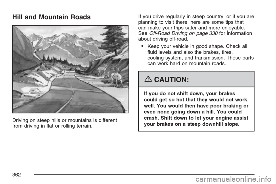 CADILLAC ESCALADE ESV 2007 2.G Owners Manual Hill and Mountain Roads
Driving on steep hills or mountains is different
from driving in �at or rolling terrain.If you drive regularly in steep country, or if you are
planning to visit there, here are