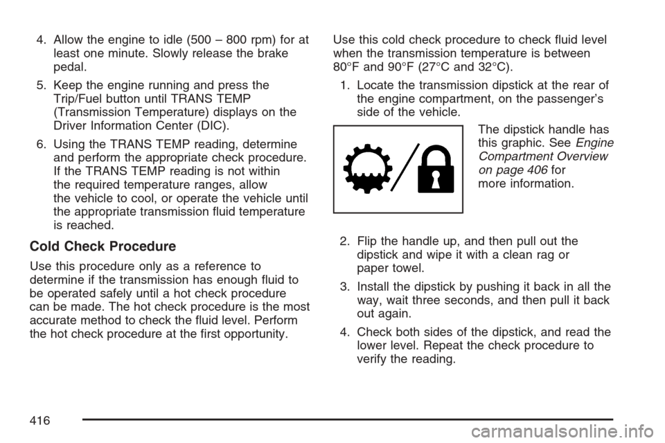CADILLAC ESCALADE ESV 2007 2.G Owners Guide 4. Allow the engine to idle (500 – 800 rpm) for at
least one minute. Slowly release the brake
pedal.
5. Keep the engine running and press the
Trip/Fuel button until TRANS TEMP
(Transmission Temperat