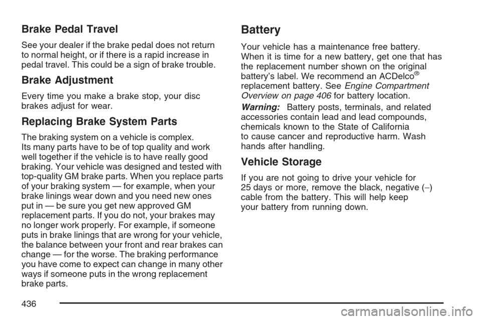CADILLAC ESCALADE ESV 2007 2.G Service Manual Brake Pedal Travel
See your dealer if the brake pedal does not return
to normal height, or if there is a rapid increase in
pedal travel. This could be a sign of brake trouble.
Brake Adjustment
Every t