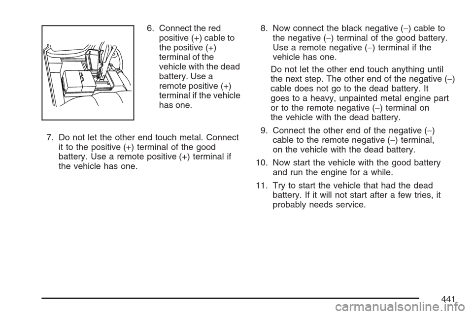 CADILLAC ESCALADE ESV 2007 2.G Owners Manual 6. Connect the red
positive (+) cable to
the positive (+)
terminal of the
vehicle with the dead
battery. Use a
remote positive (+)
terminal if the vehicle
has one.
7. Do not let the other end touch me