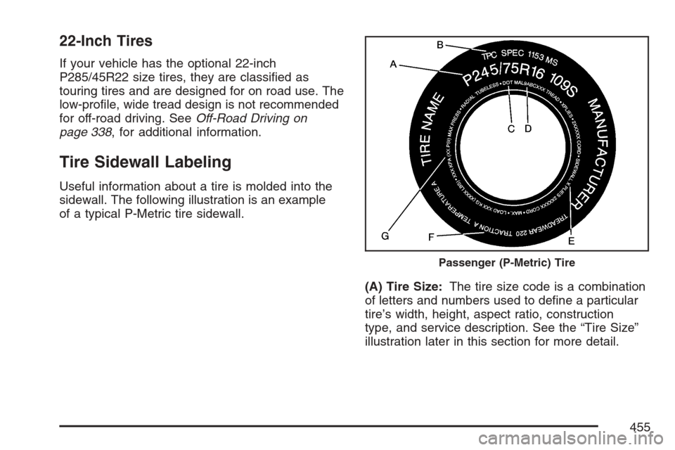 CADILLAC ESCALADE ESV 2007 2.G Owners Manual 22-Inch Tires
If your vehicle has the optional 22-inch
P285/45R22 size tires, they are classi�ed as
touring tires and are designed for on road use. The
low-pro�le, wide tread design is not recommended