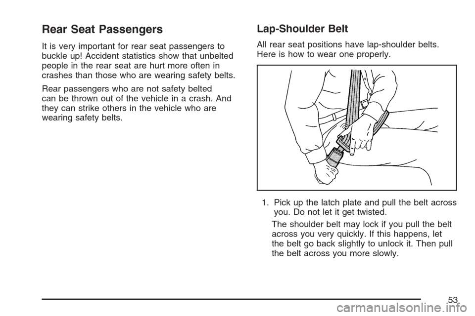 CADILLAC ESCALADE ESV 2007 2.G Workshop Manual Rear Seat Passengers
It is very important for rear seat passengers to
buckle up! Accident statistics show that unbelted
people in the rear seat are hurt more often in
crashes than those who are wearin