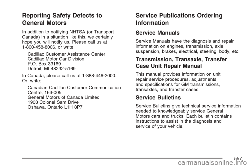 CADILLAC ESCALADE ESV 2007 2.G Owners Manual Reporting Safety Defects to
General Motors
In addition to notifying NHTSA (or Transport
Canada) in a situation like this, we certainly
hope you will notify us. Please call us at
1-800-458-8006, or wri