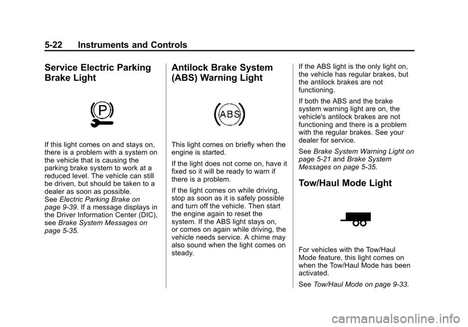 CADILLAC ESCALADE ESV 2015 4.G Owners Manual Black plate (22,1)Cadillac 2015i Escalade Owner Manual (GMNA-Localizing-U.S./Canada/
Mexico-8431501) - 2015 - CRC - 2/10/15
5-22 Instruments and Controls
Service Electric Parking
Brake Light
If this l