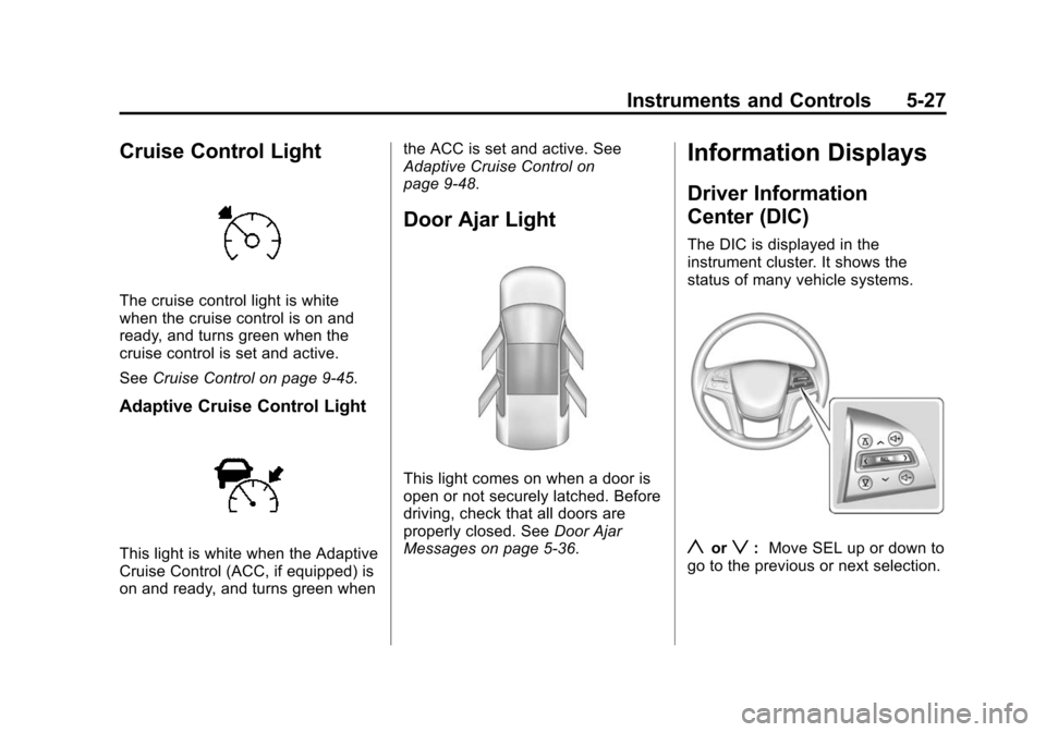 CADILLAC ESCALADE ESV 2015 4.G Owners Guide Black plate (27,1)Cadillac 2015i Escalade Owner Manual (GMNA-Localizing-U.S./Canada/
Mexico-8431501) - 2015 - CRC - 2/10/15
Instruments and Controls 5-27
Cruise Control Light
The cruise control light CADILLAC ESCALADE ESV 2015 4.G Owners Guide Black plate (27,1)Cadillac 2015i Escalade Owner Manual (GMNA-Localizing-U.S./Canada/
Mexico-8431501) - 2015 - CRC - 2/10/15
Instruments and Controls 5-27
Cruise Control Light
The cruise control light