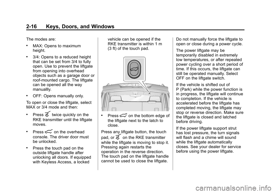 CADILLAC ESCALADE ESV 2015 4.G Owners Manual Black plate (16,1)Cadillac 2015i Escalade Owner Manual (GMNA-Localizing-U.S./Canada/
Mexico-8431501) - 2015 - CRC - 2/10/15
2-16 Keys, Doors, and Windows
The modes are:
.MAX: Opens to maximum
height.
CADILLAC ESCALADE ESV 2015 4.G Owners Manual Black plate (16,1)Cadillac 2015i Escalade Owner Manual (GMNA-Localizing-U.S./Canada/
Mexico-8431501) - 2015 - CRC - 2/10/15
2-16 Keys, Doors, and Windows
The modes are:
.MAX: Opens to maximum
height.