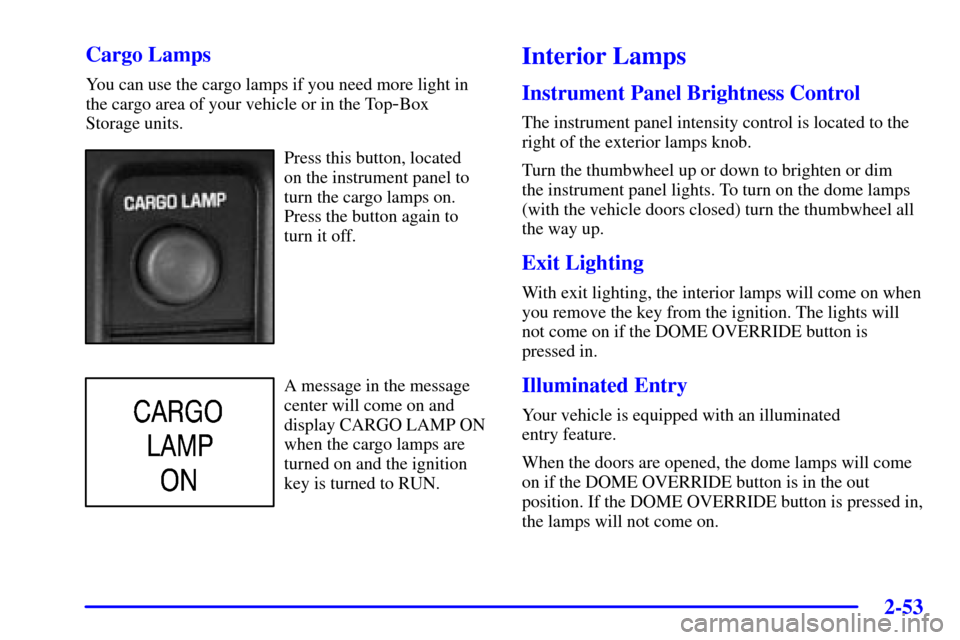 CADILLAC ESCALADE EXT 2002 2.G Owners Manual 2-53
Cargo Lamps
You can use the cargo lamps if you need more light in
the cargo area of your vehicle or in the Top
-Box 
Storage units.
Press this button, located 
on the instrument panel to
turn the