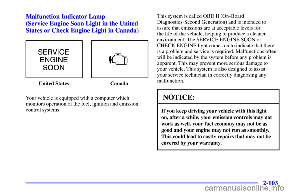 CADILLAC ESCALADE EXT 2002 2.G Owners Manual 2-103
Malfunction Indicator Lamp 
(Service Engine Soon Light in the United
States or Check Engine Light in Canada)
United States Canada
Your vehicle is equipped with a computer which
monitors operatio