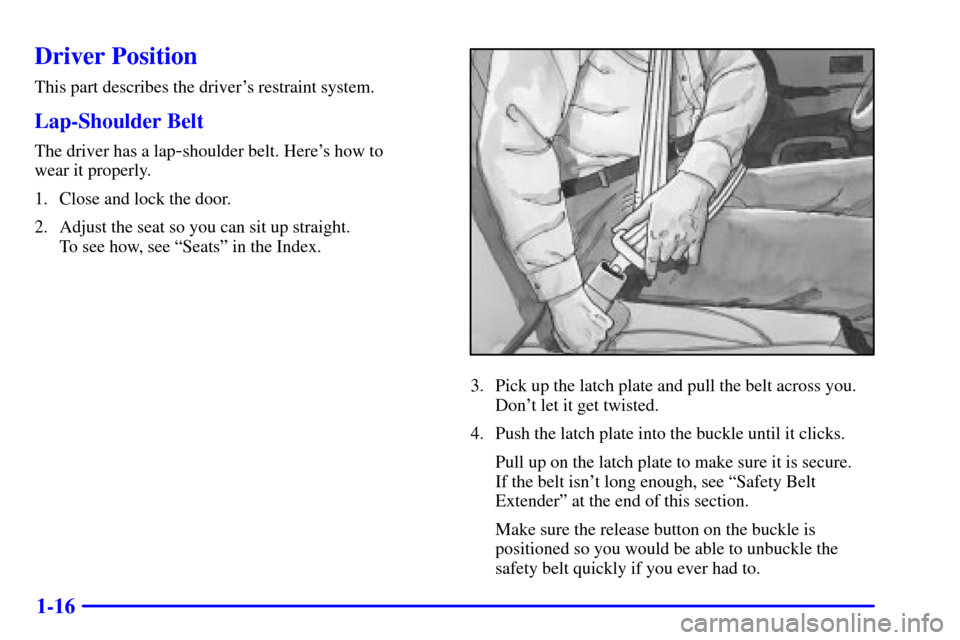 CADILLAC ESCALADE EXT 2002 2.G Owners Manual 1-16
Driver Position
This part describes the drivers restraint system.
Lap-Shoulder Belt
The driver has a lap-shoulder belt. Heres how to 
wear it properly.
1. Close and lock the door.
2. Adjust the