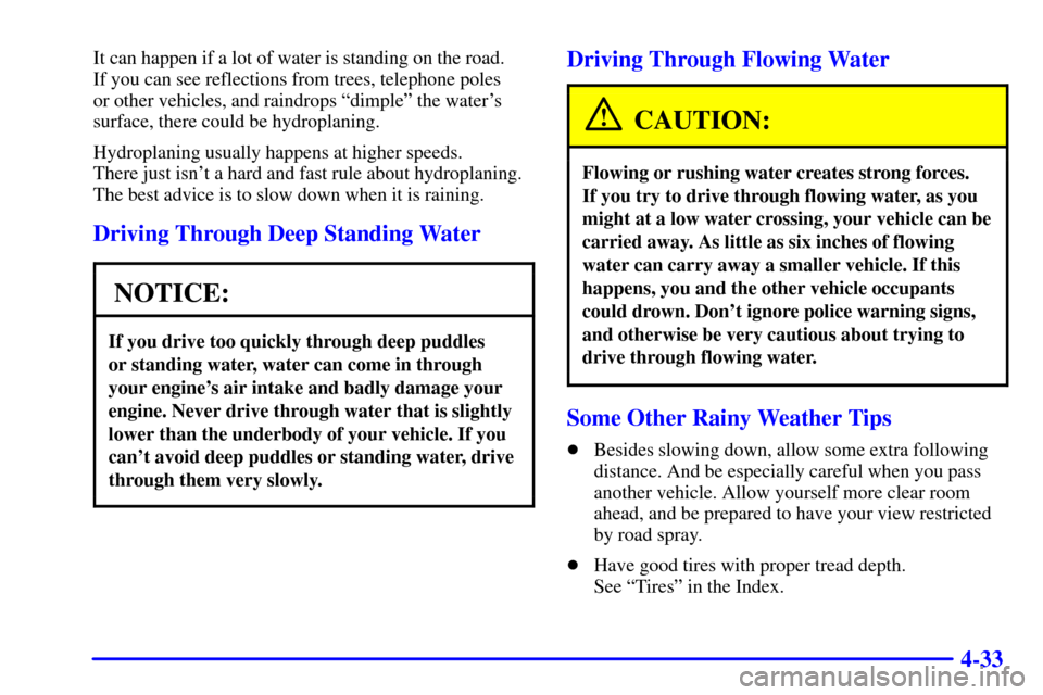 CADILLAC ESCALADE EXT 2002 2.G Owners Manual 4-33
It can happen if a lot of water is standing on the road. 
If you can see reflections from trees, telephone poles 
or other vehicles, and raindrops ªdimpleº the waters
surface, there could be h