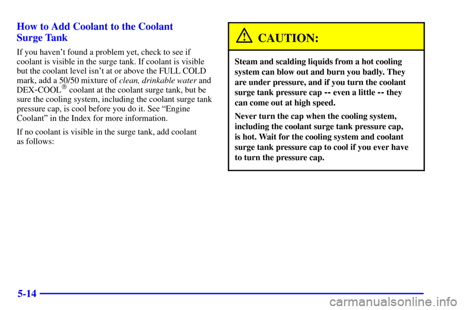 CADILLAC ESCALADE EXT 2002 2.G Owners Manual 5-14 How to Add Coolant to the Coolant 
Surge Tank
If you havent found a problem yet, check to see if
coolant is visible in the surge tank. If coolant is visible
but the coolant level isnt at or abo