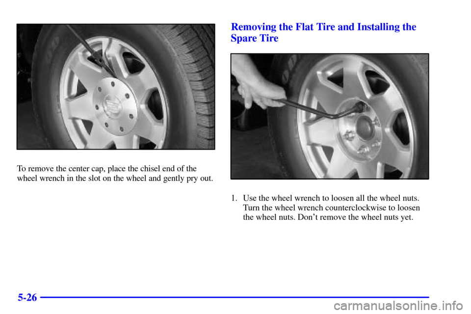 CADILLAC ESCALADE EXT 2002 2.G Owners Manual 5-26
To remove the center cap, place the chisel end of the
wheel wrench in the slot on the wheel and gently pry out.
Removing the Flat Tire and Installing the
Spare Tire
1. Use the wheel wrench to loo
