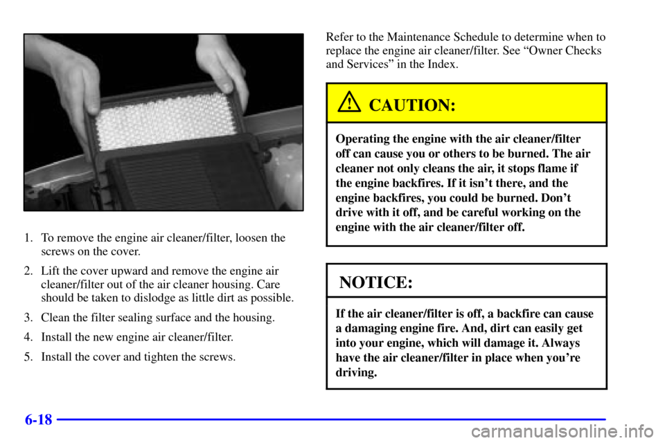 CADILLAC ESCALADE EXT 2002 2.G Owners Guide 6-18
1. To remove the engine air cleaner/filter, loosen the
screws on the cover.
2. Lift the cover upward and remove the engine air
cleaner/filter out of the air cleaner housing. Care
should be taken 