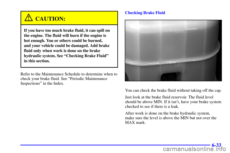 CADILLAC ESCALADE EXT 2002 2.G Owners Manual 6-33
CAUTION:
If you have too much brake fluid, it can spill on
the engine. The fluid will burn if the engine is 
hot enough. You or others could be burned, 
and your vehicle could be damaged. Add bra