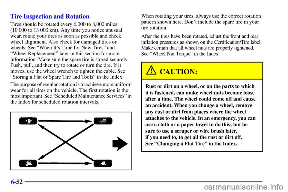 CADILLAC ESCALADE EXT 2002 2.G Owners Manual 6-52 Tire Inspection and Rotation
Tires should be rotated every 6,000 to 8,000 miles
(10 000 to 13 000 km). Any time you notice unusual
wear, rotate your tires as soon as possible and check
wheel alig