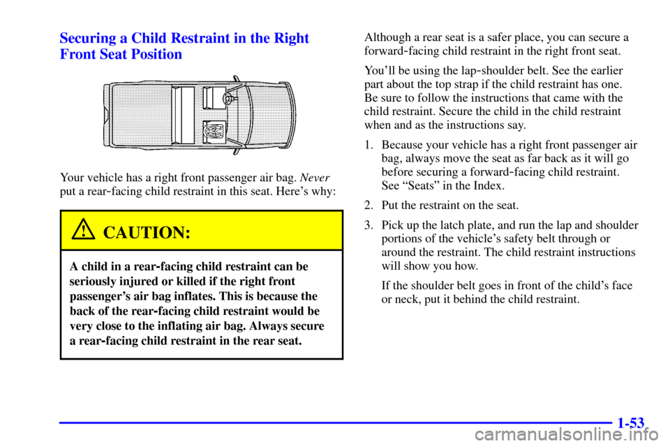 CADILLAC ESCALADE EXT 2002 2.G Owners Manual 1-53 Securing a Child Restraint in the Right
Front Seat Position
Your vehicle has a right front passenger air bag. Never
put a rear
-facing child restraint in this seat. Heres why:
CAUTION:
A child i