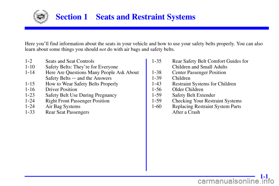 CADILLAC ESCALADE EXT 2002 2.G Owners Manual 1-
1-1
Section 1 Seats and Restraint Systems
Here youll find information about the seats in your vehicle and how to use your safety belts properly. You can also
learn about some things you should not