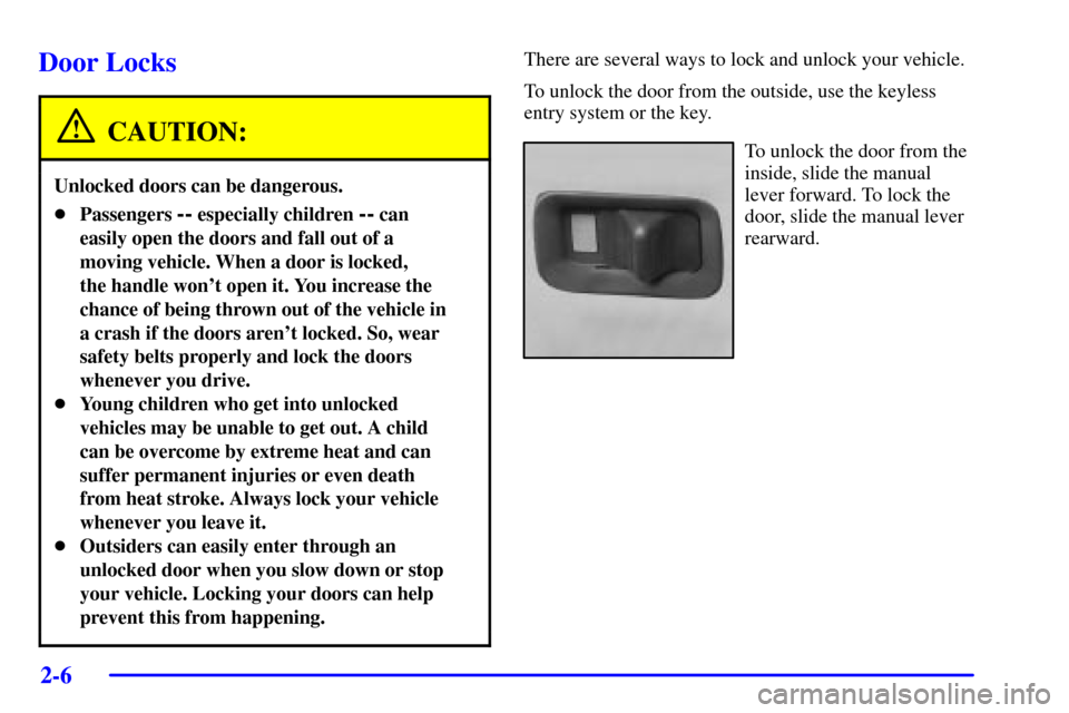 CADILLAC ESCALADE EXT 2002 2.G Owners Manual 2-6
Door Locks
CAUTION:
Unlocked doors can be dangerous.
Passengers -- especially children -- can
easily open the doors and fall out of a
moving vehicle. When a door is locked, 
the handle wont open