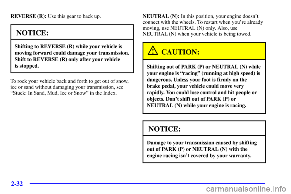 CADILLAC ESCALADE EXT 2002 2.G Owners Manual 2-32
REVERSE (R): Use this gear to back up.
NOTICE:
Shifting to REVERSE (R) while your vehicle is
moving forward could damage your transmission.
Shift to REVERSE (R) only after your vehicle 
is stoppe