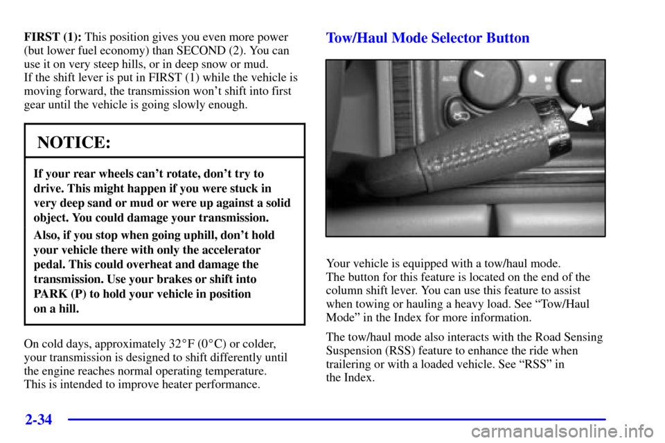 CADILLAC ESCALADE EXT 2002 2.G Owners Manual 2-34
FIRST (1): This position gives you even more power
(but lower fuel economy) than SECOND (2). You can
use it on very steep hills, or in deep snow or mud. 
If the shift lever is put in FIRST (1) wh