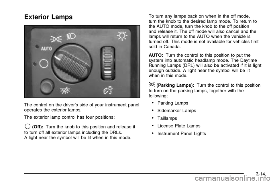 CADILLAC ESCALADE EXT 2003 2.G Owners Manual Exterior Lamps
The control on the drivers side of your instrument panel
operates the exterior lamps.
The exterior lamp control has four positions:
9(Off):Turn the knob to this position and release it