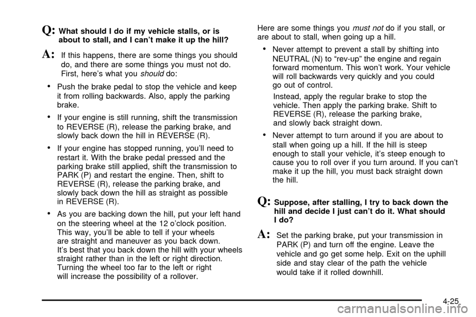 CADILLAC ESCALADE EXT 2003 2.G Owners Manual Q:What should I do if my vehicle stalls, or is
about to stall, and I cant make it up the hill?
A:If this happens, there are some things you should
do, and there are some things you must not do.
First