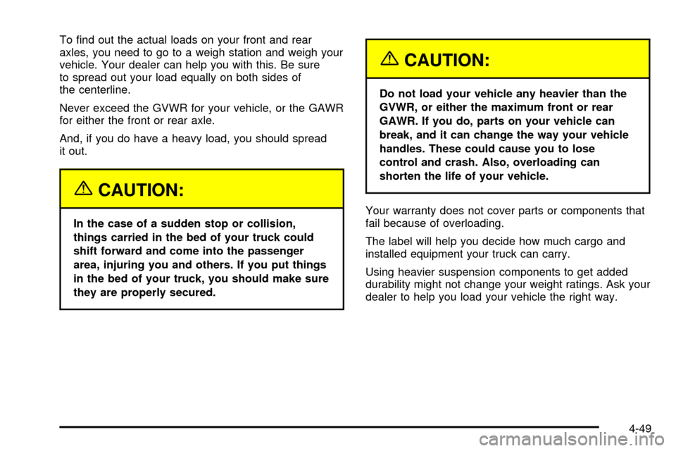 CADILLAC ESCALADE EXT 2003 2.G User Guide To ®nd out the actual loads on your front and rear
axles, you need to go to a weigh station and weigh your
vehicle. Your dealer can help you with this. Be sure
to spread out your load equally on both