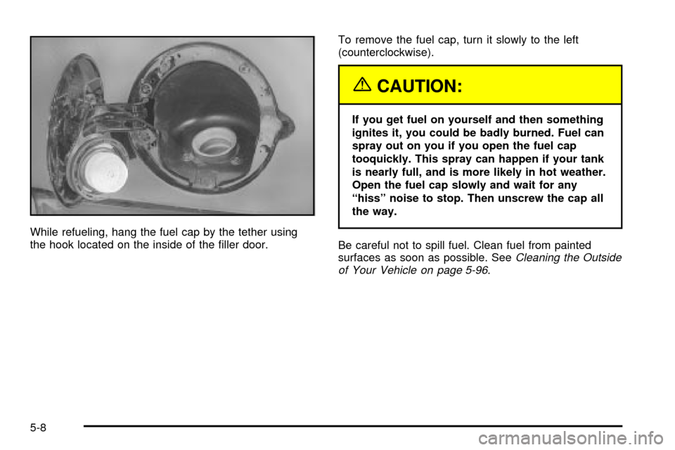 CADILLAC ESCALADE EXT 2003 2.G Owners Manual While refueling, hang the fuel cap by the tether using
the hook located on the inside of the ®ller door.To remove the fuel cap, turn it slowly to the left
(counterclockwise).
{CAUTION:
If you get fue