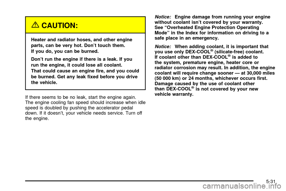 CADILLAC ESCALADE EXT 2003 2.G Owners Manual {CAUTION:
Heater and radiator hoses, and other engine
parts, can be very hot. Dont touch them.
If you do, you can be burned.
Dont run the engine if there is a leak. If you
run the engine, it could l