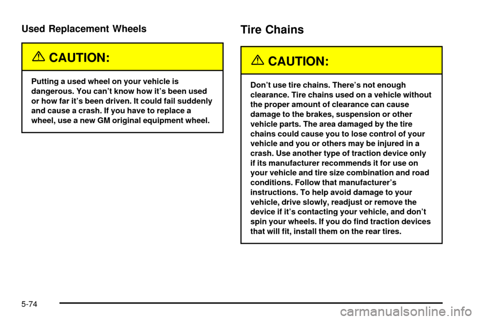 CADILLAC ESCALADE EXT 2003 2.G User Guide Used Replacement Wheels
{CAUTION:
Putting a used wheel on your vehicle is
dangerous. You cant know how its been used
or how far its been driven. It could fail suddenly
and cause a crash. If you hav