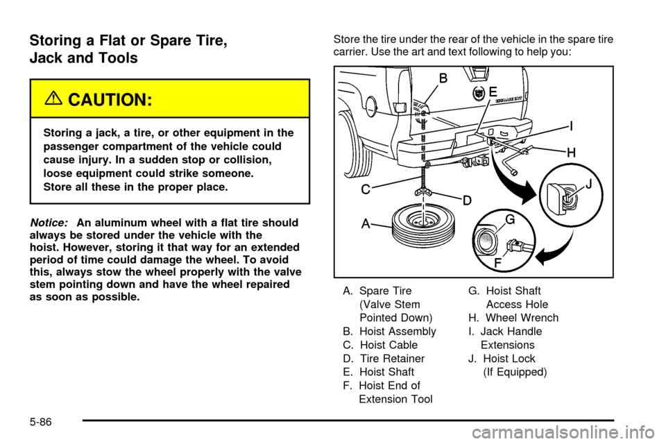 CADILLAC ESCALADE EXT 2003 2.G Owners Manual Storing a Flat or Spare Tire,
Jack and Tools
{CAUTION:
Storing a jack, a tire, or other equipment in the
passenger compartment of the vehicle could
cause injury. In a sudden stop or collision,
loose e