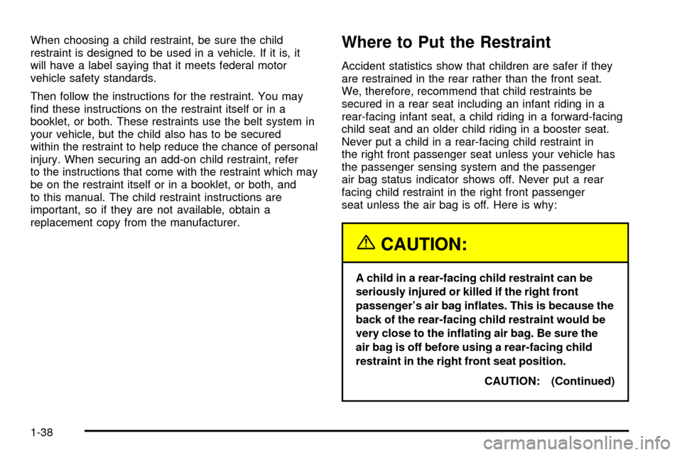 CADILLAC ESCALADE EXT 2003 2.G Service Manual When choosing a child restraint, be sure the child
restraint is designed to be used in a vehicle. If it is, it
will have a label saying that it meets federal motor
vehicle safety standards.
Then follo CADILLAC ESCALADE EXT 2003 2.G Service Manual When choosing a child restraint, be sure the child
restraint is designed to be used in a vehicle. If it is, it
will have a label saying that it meets federal motor
vehicle safety standards.
Then follo