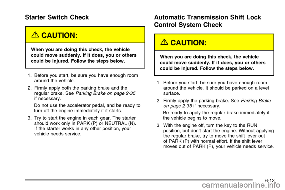 CADILLAC ESCALADE EXT 2003 2.G Owners Manual Starter Switch Check
{CAUTION:
When you are doing this check, the vehicle
could move suddenly. If it does, you or others
could be injured. Follow the steps below.
1. Before you start, be sure you have