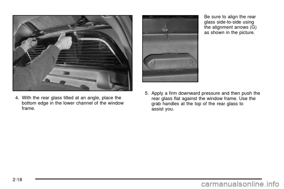 CADILLAC ESCALADE EXT 2003 2.G Owners Manual 4. With the rear glass tilted at an angle, place the
bottom edge in the lower channel of the window
frame.Be sure to align the rear
glass side-to-side using
the alignment arrows (G)
as shown in the pi