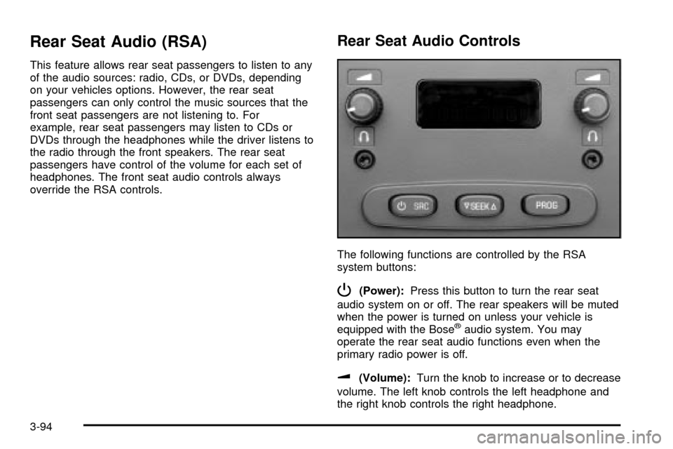 CADILLAC ESCALADE EXT 2004 2.G Owners Manual Rear Seat Audio (RSA)
This feature allows rear seat passengers to listen to any
of the audio sources: radio, CDs, or DVDs, depending
on your vehicles options. However, the rear seat
passengers can onl CADILLAC ESCALADE EXT 2004 2.G Owners Manual Rear Seat Audio (RSA)
This feature allows rear seat passengers to listen to any
of the audio sources: radio, CDs, or DVDs, depending
on your vehicles options. However, the rear seat
passengers can onl