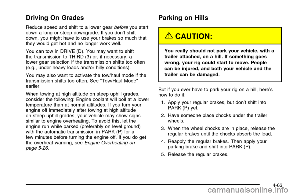 CADILLAC ESCALADE EXT 2004 2.G Owners Manual Driving On Grades
Reduce speed and shift to a lower gearbeforeyou start
down a long or steep downgrade. If you dont shift
down, you might have to use your brakes so much that
they would get hot and n