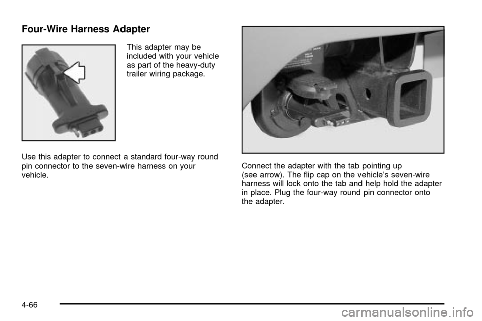 CADILLAC ESCALADE EXT 2004 2.G Owners Manual Four-Wire Harness Adapter
This adapter may be
included with your vehicle
as part of the heavy-duty
trailer wiring package.
Use this adapter to connect a standard four-way round
pin connector to the se CADILLAC ESCALADE EXT 2004 2.G Owners Manual Four-Wire Harness Adapter
This adapter may be
included with your vehicle
as part of the heavy-duty
trailer wiring package.
Use this adapter to connect a standard four-way round
pin connector to the se