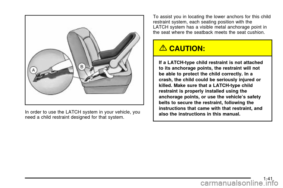 CADILLAC ESCALADE EXT 2004 2.G Service Manual In order to use the LATCH system in your vehicle, you
need a child restraint designed for that system.To assist you in locating the lower anchors for this child
restraint system, each seating position