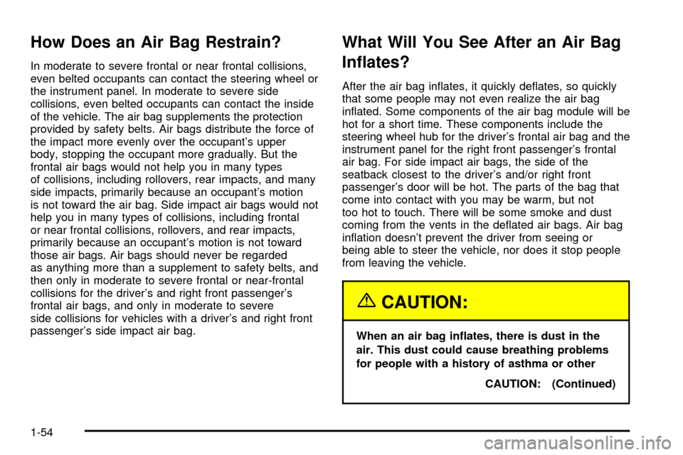 CADILLAC ESCALADE EXT 2004 2.G Owners Manual How Does an Air Bag Restrain?
In moderate to severe frontal or near frontal collisions,
even belted occupants can contact the steering wheel or
the instrument panel. In moderate to severe side
collisi