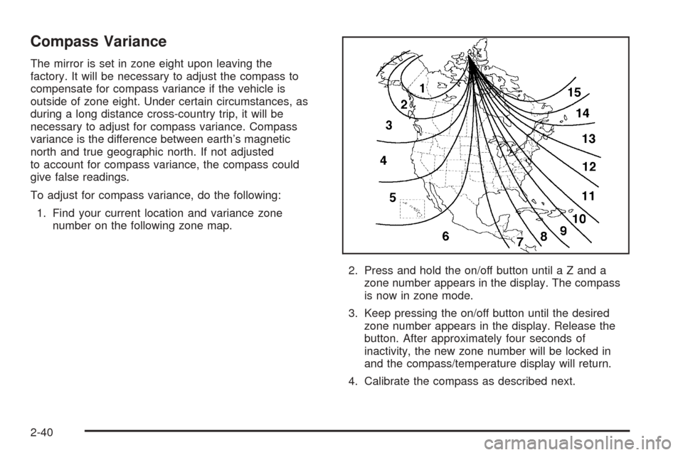 CADILLAC ESCALADE EXT 2005 2.G Owners Manual Compass Variance
The mirror is set in zone eight upon leaving the
factory. It will be necessary to adjust the compass to
compensate for compass variance if the vehicle is
outside of zone eight. Under 