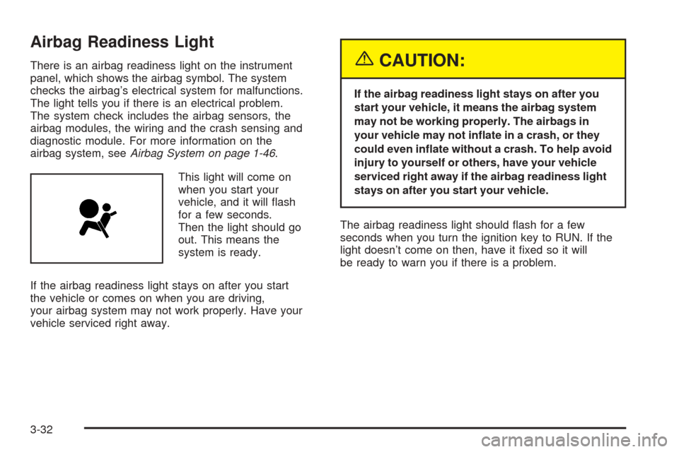 CADILLAC ESCALADE EXT 2005 2.G Owners Manual Airbag Readiness Light
There is an airbag readiness light on the instrument
panel, which shows the airbag symbol. The system
checks the airbag’s electrical system for malfunctions.
The light tells y